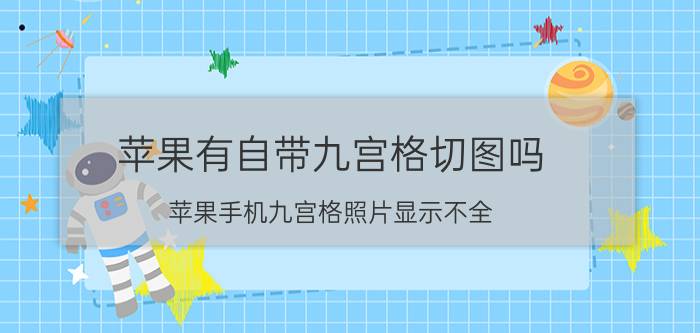 苹果有自带九宫格切图吗 苹果手机九宫格照片显示不全？